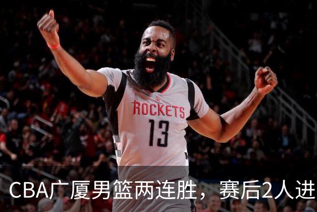 CBA广厦男篮两连胜，赛后2人进步很大，王博心心念的战术打出来了