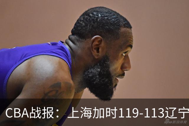 CBA战报：上海加时119-113辽宁，拉塞尔18+7+9，麦基18分