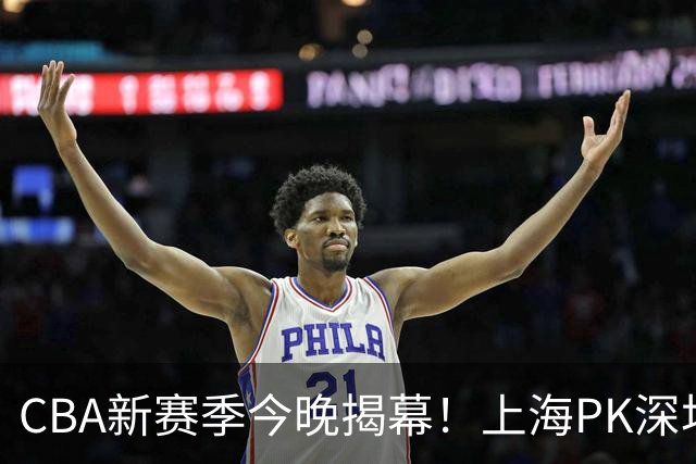 CBA新赛季今晚揭幕！上海PK深圳冲开门红，2少帅斗法，拉塞尔首秀