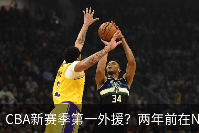 CBA新赛季第一外援？两年前在NBA场均16.7分，26岁处在生涯巅峰