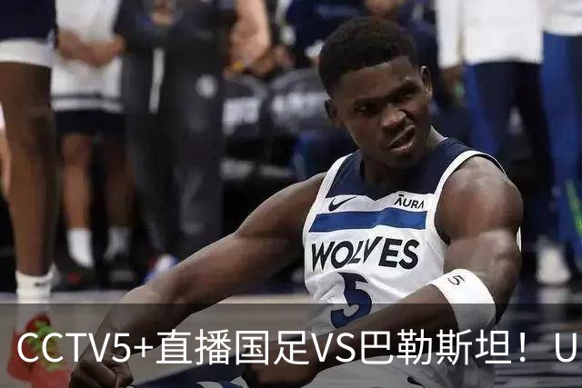 CCTV5+直播国足VS巴勒斯坦！U23打强队不落下风，老大哥别掉链子