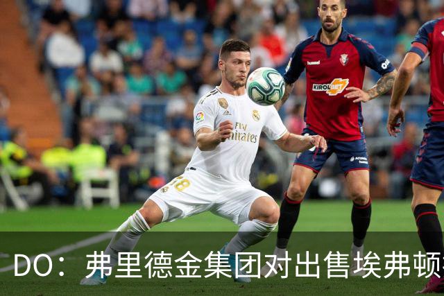 DO：弗里德金集团对出售埃弗顿持开放态度，但需有合适人选