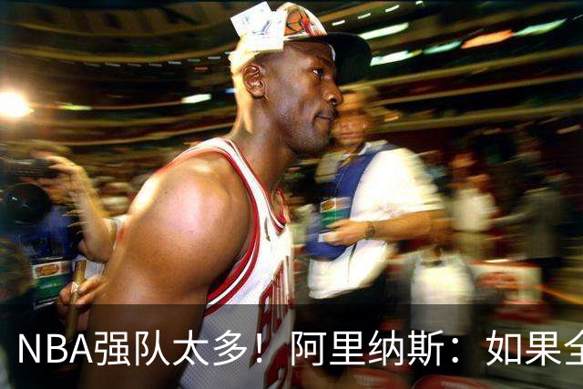NBA强队太多！阿里纳斯：如果全部保持健康，无法预测谁能夺冠