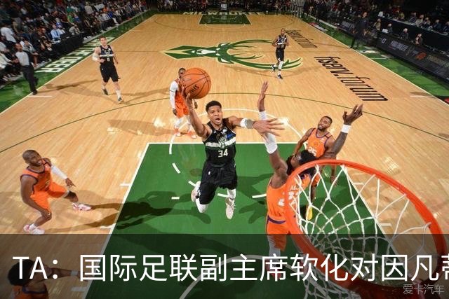 TA：国际足联副主席软化对因凡蒂诺的立场，提议帮助改革