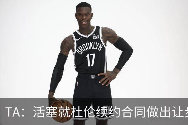 TA：活塞就杜伦续约合同做出让步，移除了其中的“体重条款”