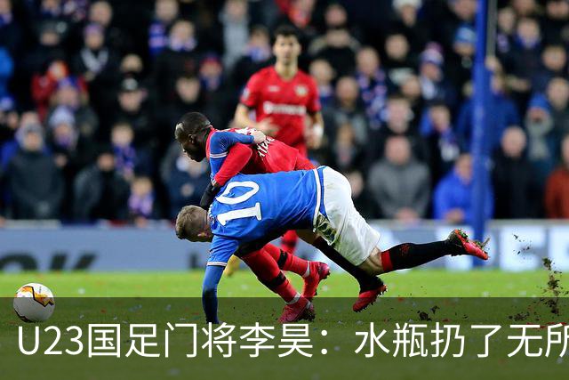 U23国足门将李昊：水瓶扔了无所谓 反正他们也踢不进