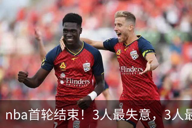 nba首轮结束！3人最失意，3人最得意，2人太拉跨，1队成赢家